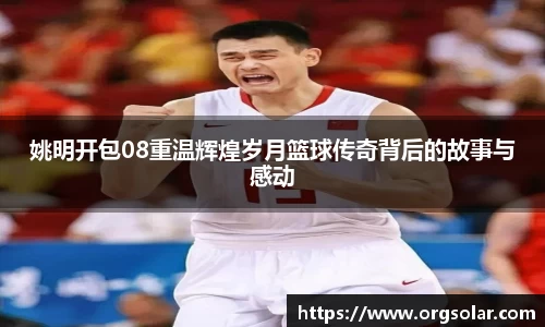 姚明开包08重温辉煌岁月篮球传奇背后的故事与感动