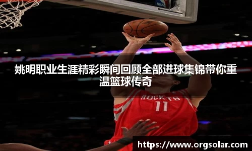 姚明职业生涯精彩瞬间回顾全部进球集锦带你重温篮球传奇