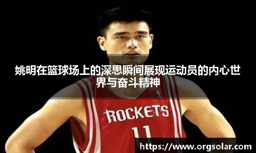 姚明在篮球场上的深思瞬间展现运动员的内心世界与奋斗精神