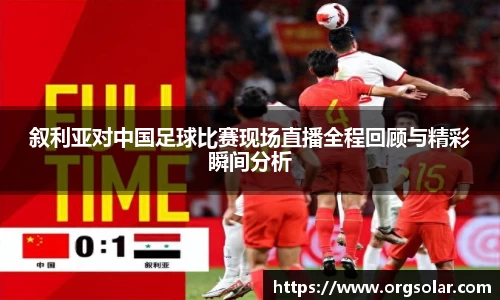 叙利亚对中国足球比赛现场直播全程回顾与精彩瞬间分析