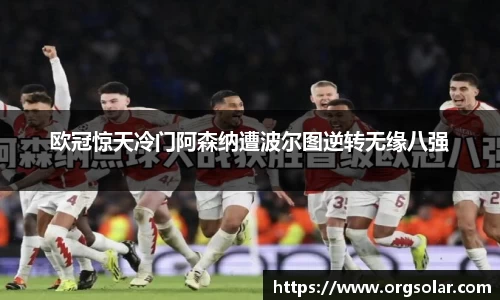 欧冠惊天冷门阿森纳遭波尔图逆转无缘八强