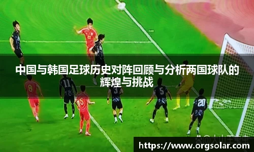 中国与韩国足球历史对阵回顾与分析两国球队的辉煌与挑战
