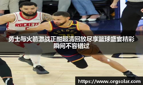 勇士与火箭激战正酣超清回放尽享篮球盛宴精彩瞬间不容错过
