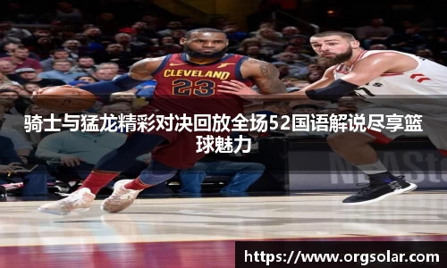 骑士与猛龙精彩对决回放全场52国语解说尽享篮球魅力