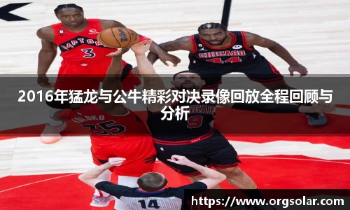 2016年猛龙与公牛精彩对决录像回放全程回顾与分析
