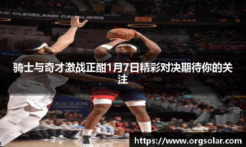 骑士与奇才激战正酣1月7日精彩对决期待你的关注