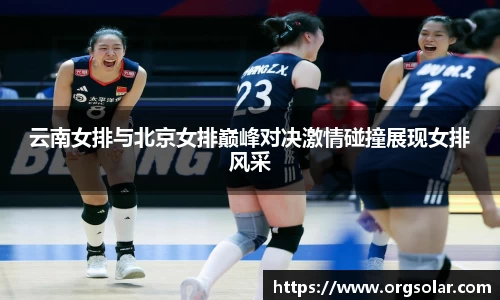 云南女排与北京女排巅峰对决激情碰撞展现女排风采