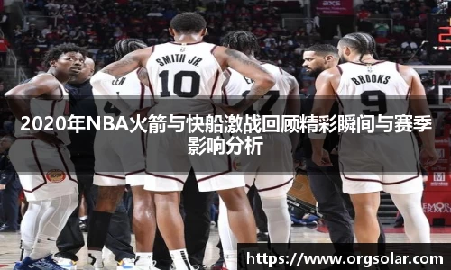 2020年NBA火箭与快船激战回顾精彩瞬间与赛季影响分析