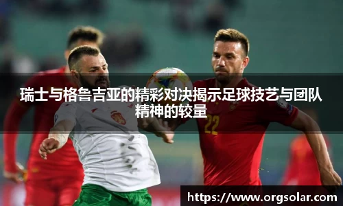 瑞士与格鲁吉亚的精彩对决揭示足球技艺与团队精神的较量