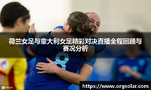 荷兰女足与意大利女足精彩对决直播全程回顾与赛况分析