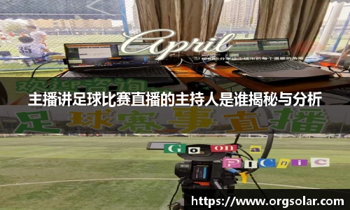 主播讲足球比赛直播的主持人是谁揭秘与分析