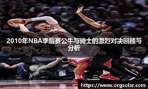 2010年NBA季后赛公牛与骑士的激烈对决回顾与分析
