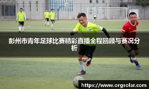 彭州市青年足球比赛精彩直播全程回顾与赛况分析
