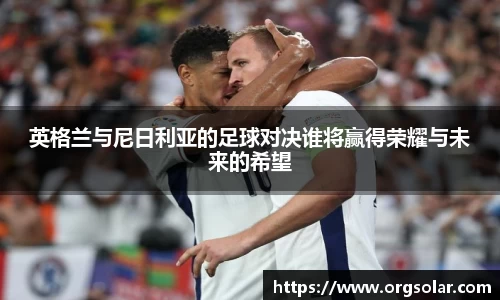 英格兰与尼日利亚的足球对决谁将赢得荣耀与未来的希望